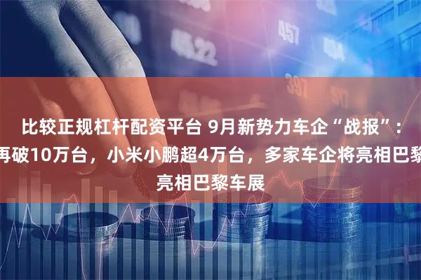 比较正规杠杆配资平台 9月新势力车企“战报”：零跑再破10万台，小米小鹏超4万台，多家车企将亮相巴黎车展